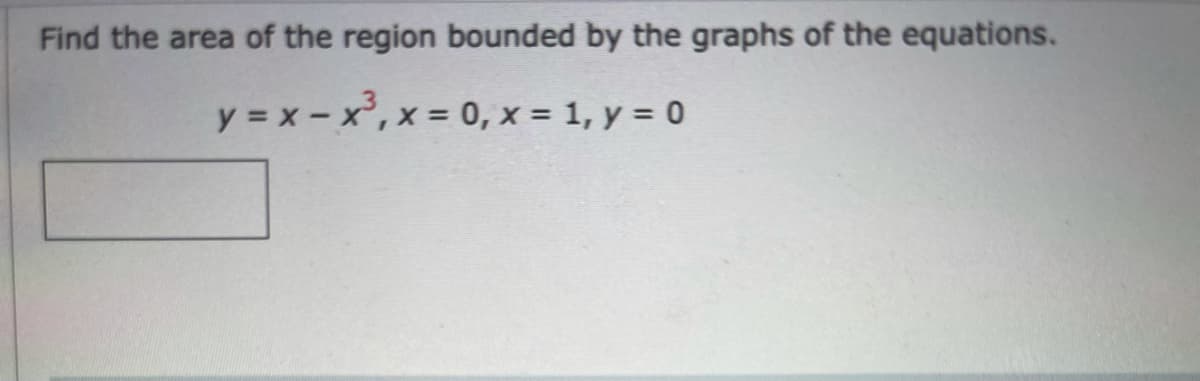 Find the area of the region bounded by the graphs of the equations.
y = x - x, x = 0, x = 1, y = 0
