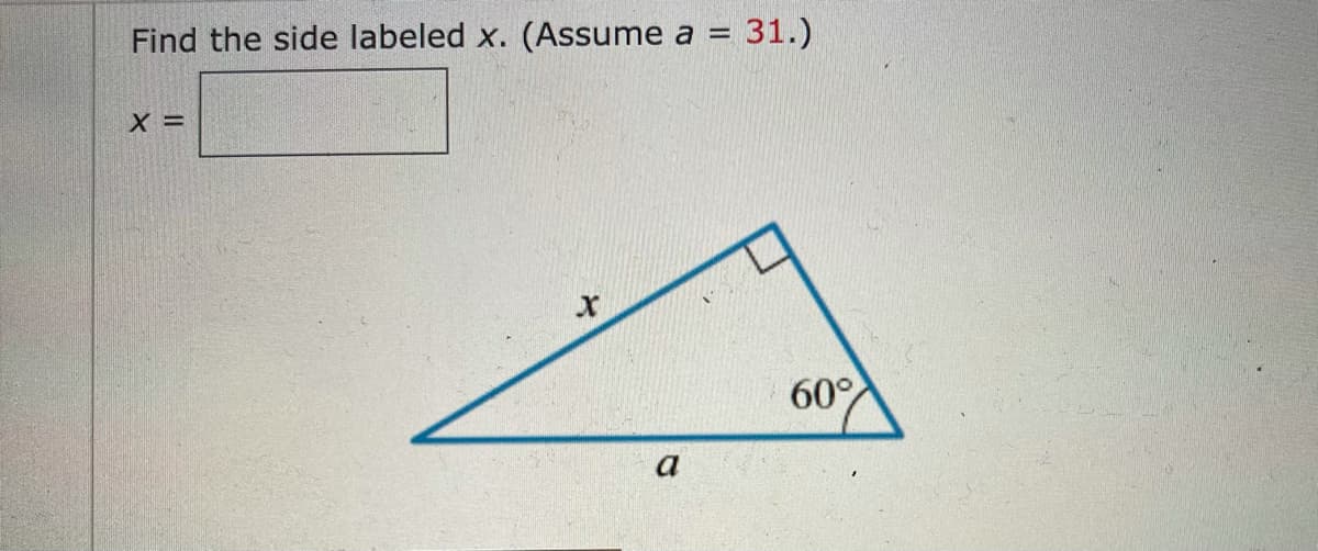 Find the side labeled x. (Assume a = 31.)
X =
60°
a
