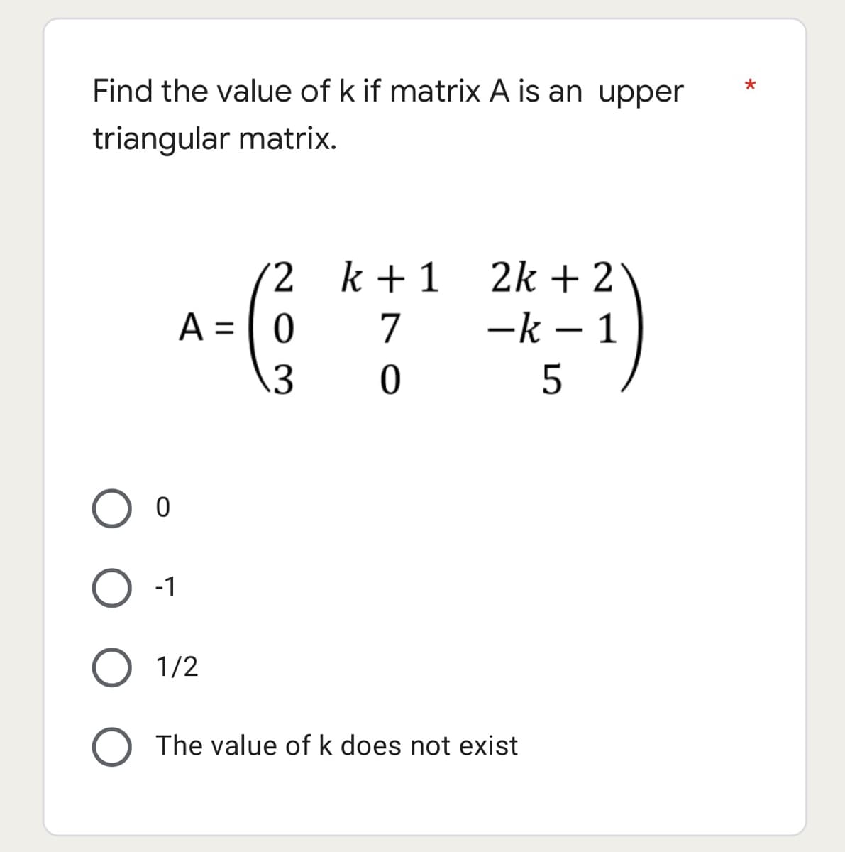Find the value of k if matrix A is an upper
triangular matrix.
2 k+1
2k + 2
A = [ 0
7
ーk -1
ニ
.3
-1
O 1/2
O The value of k does not exist
