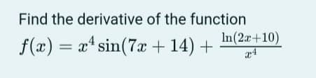 Find the derivative of the function
In(2a+10)
f(x) = x* sin(7x + 14) +
