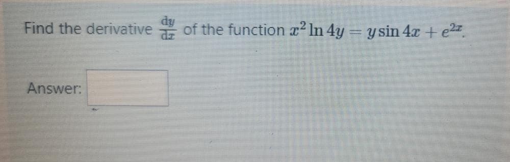 Find the derivative
of the function x² In 4y y sin 4x + e2.
Answer:
