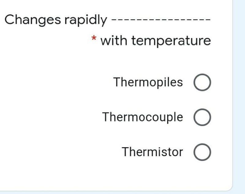 Changes rapidly
with temperature
Thermopiles O
Thermocouple O
Thermistor O
