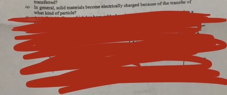 ra In general, solid materials become electrically charged because of the transfer of
what kind of particle?
transferred?
