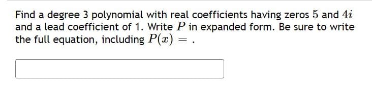 Find a degree 3 polynomial with real coefficients having zeros 5 and 4i
and a lead coefficient of 1. Write P in expanded form. Be sure to write
the full equation, including P(x)
