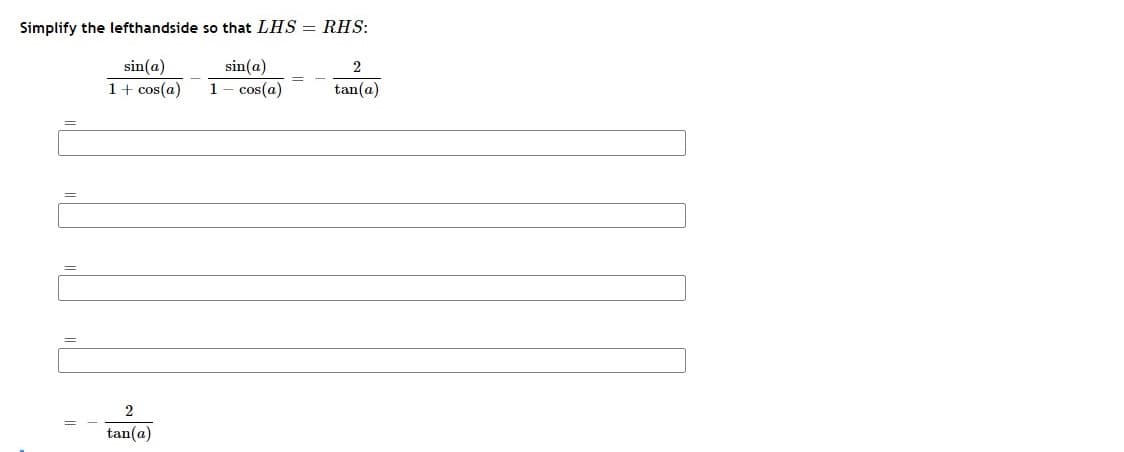 Simplify the lefthandside so that LHS = RHS:
sin(a)
sin(a)
-cos(a)
1+ cos(a)
1
tan(a)
tan(a)
