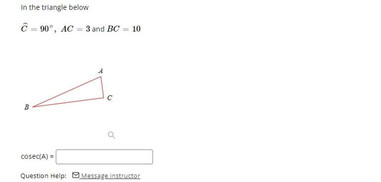 In the triangle below
Ĉ = 90°, AC = 3 and BC = 10
A
C
cosec(A) =
Question Help: MMessage instructor
