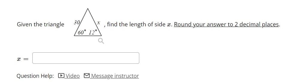 Given the triangle
30
find the length of side x. Round your answer to 2 decimal places.
60° 12°
Question Help: DVideo MMessage instructor
