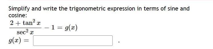 Simplify and write the trigonometric expression in terms of sine and
cosine:
2 + tan? x
sec2 x
g(x) =
1 = g(x)
-
