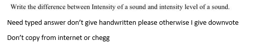 Write the difference between Intensity of a sound and intensity level of a sound.
Need typed answer don't give handwritten please otherwise I give downvote
Don't copy from internet or chegg

