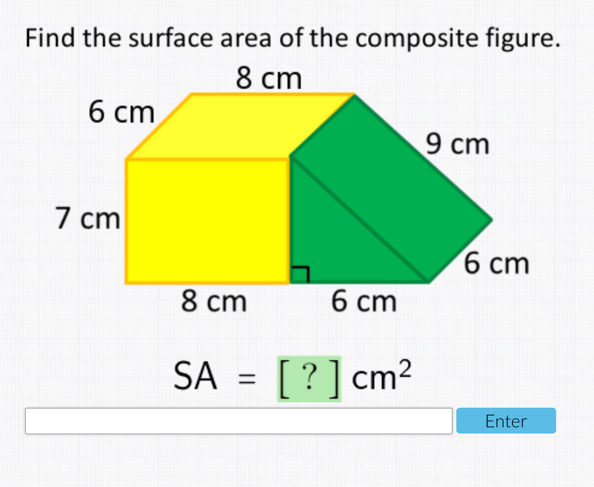 Find the surface area of the composite figure.
8 cm
6 ст
9 cm
7 cm
6 ст
8 cm
6 cm
SA
?] cm2
Enter
