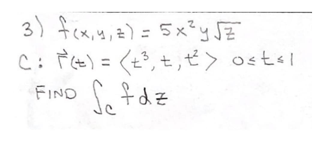 3) fex,y,z) =5x?y SE
C: Pt) = (t°, t,ť> ostsl
So fdz
FIND
