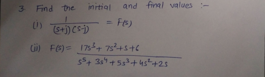 3. Find the
initial
and final values :-
FIS)
%3D
(S+)) Cs)
Ci) F(S) = 175+ 7s²+s+6
$5+ 3s4+553+4s?+25
t.
