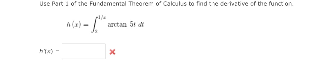 Use Part 1 of the Fundamental Theorem of Calculus to find the derivative of the function.
h (2) =
r1/r
arctan 5t dt
h'(x) =

