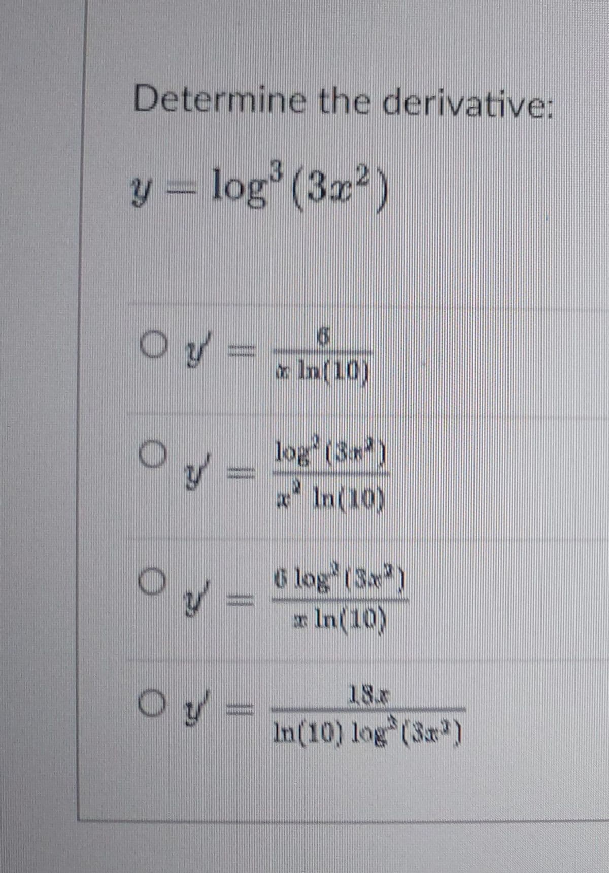 Determine the derivative:
y = log (3x2)
O y =
=-
* In(10)
log (3*)
(01) ण , य
6 log (3)
x In(10)
Oy=
18x
In(10) log (3a)
