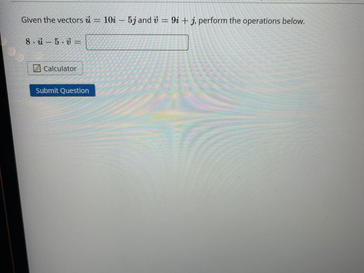 Given the vectors i = 10
5j and v = 9i +j, perform the operations below.
8- i- 5- ở =
Calculator
Submit Question
