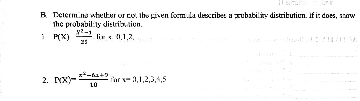 B. Determine whether or not the given formula describes a probability distribution. If it does, show
the probability distribution.
x2-1
1. Р(X)-
for x=0,1,2,
25
х2-6х+9
2. Р(X)-
for x= 0,1,2,3,4,5
10
