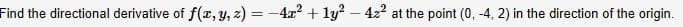 Find the directional derivative of f(x, y, z) = -4x? + ly? – 4z2 at the point (0, -4, 2) in the direction of the origin.
