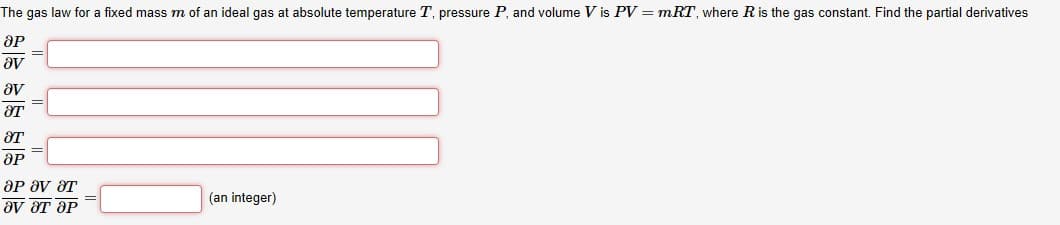 The gas law for a fixed mass m of an ideal gas at absolute temperature T, pressure P, and volume V is PV = mRT, where Ris the gas constant. Find the partial derivatives
ЭР
av
эт
ЭР
ОР Фу эт
aу эт ЭР
(an integer)
