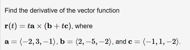 Find the derivative of the vector function
ta x (b tc), where
r(t)
= (-1,1,-2)
а %3 (-2,3, -1), ь 3 (2, —5, — 2), а
(2, -5,-2), and c
а—

