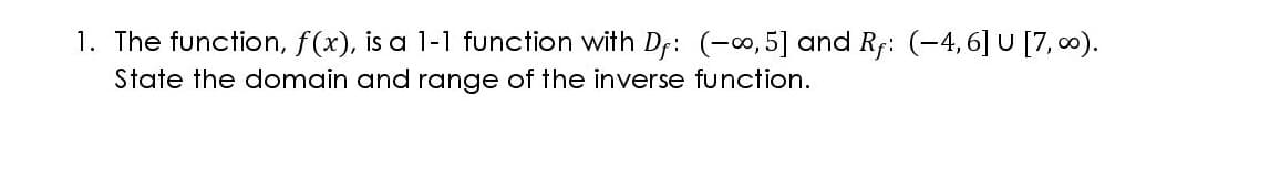 1. The function, f(x), is a 1-1 function with D;: (-, 5] and Rf: (-4,6] U [7, 0).
State the domain and range of the inverse function.
