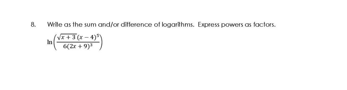 8.
Write as the sum and/or difference of logarithms. Express powers as factors.
Vx + 3 (x –
In
4)5
6(2x + 9)3
