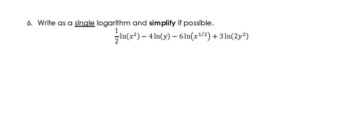 6. Write as a single logarithm and simplify if possible.
1
5In(x?) – 4ln(y) – 6 1n(x/2)+3 1n(2y?)
