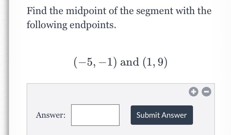 Find the midpoint of the segment with the
following endpoints.
(-5, –1) and (1,9)
Answer:
Submit Answer
