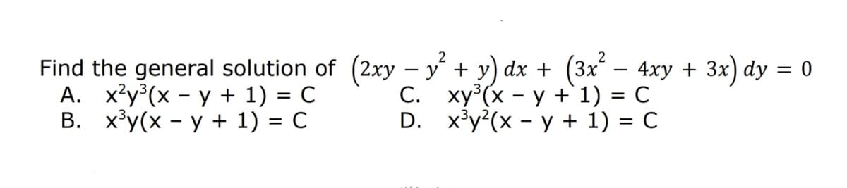 2
Find the general solution of (2xy – y + y) dx + (3x – 4xy + 3x) dy = 0
А. ху?(x - у + 1) %3D с
В. ху(х - у + 1) %3D с
|
C. xy (x - y +`1) = C
D. x³y?(x - y + 1) = C
