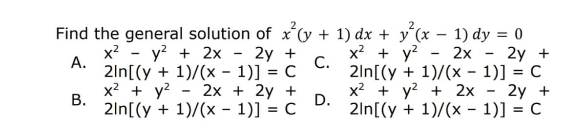 Find the general solution of x´(y + 1) dx + y´(x – 1) dy = 0
2у +
2ln[(y + 1)/(x – 1)] = C
2y +
2ln[(y + 1)/(x - 1)] = C
x2
А.
2y +
С.
2ln[(y + 1)/(x - 1)] = C
y? + 2x
x? + y?
2x
%3D
x2 + y?
В.
2x + 2y +
x2 + y? + 2x
D.
2ln[(y + 1)/(x – 1)] = C
