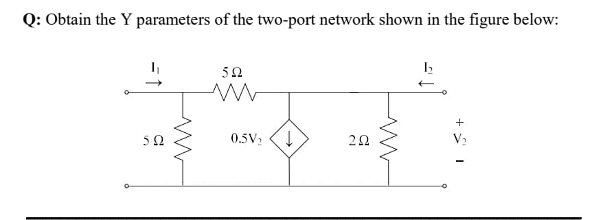 Q: Obtain the Y parameters of the two-port network shown in the figure below:
50
+
5Ω
0.5V2
V2
