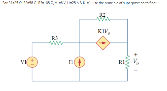 For R1=25 0, R2=58 0, R3=105 2, V1=6 V, 11=25 A & K1=1, use the principle of superposition to find :
R2
K1V,
R3
+
Il
RIS V,
