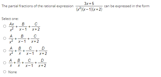 Зx+5
The partial fractions of the rational expression
can be expressed in the form
(x?)(x- 1)(x+2)
Select one:
Ax
В
+
X-1
x+2
A
B
+
x2
X-1
x+2
A
+
B
+
X-1
+
x+2
A
B
+
+
D
+
x+2
X-1
O None
