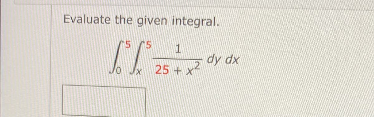 Evaluate the given integral.
5 5
1
dy dx
25 + x
