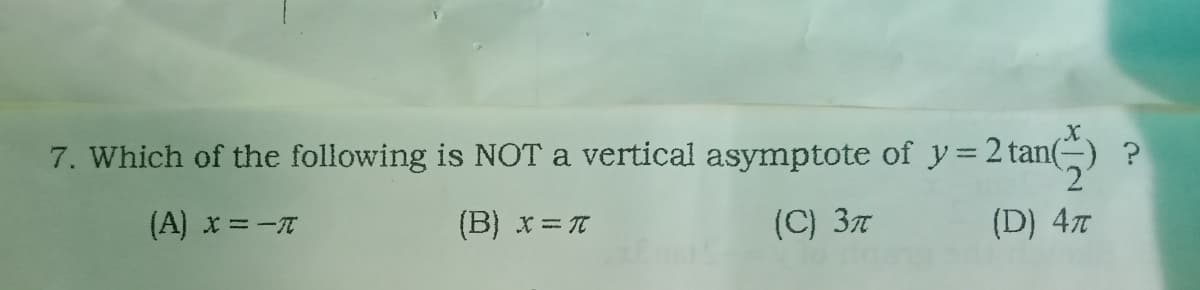 7. Which of the following is NOT a vertical asymptote of y=2 tan(
(A) x =-T
(B) x = T
(C) 37
(D) 4
