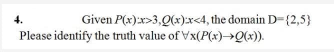 4.
Given P(x):x>3,Q(x):x<4, the domain D={2,5}
Please identify the truth value of Vx(P(x)→Q(x)).
