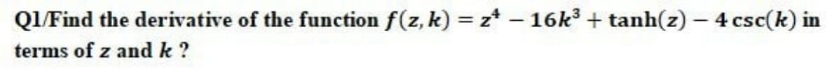 QIFind the derivative of the function f(z, k) = z – 16k3 + tanh(z) – 4 csc(k) in
terms of z and k ?
