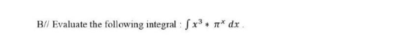 B// Evaluate the following integral: fx3 n* dx.
