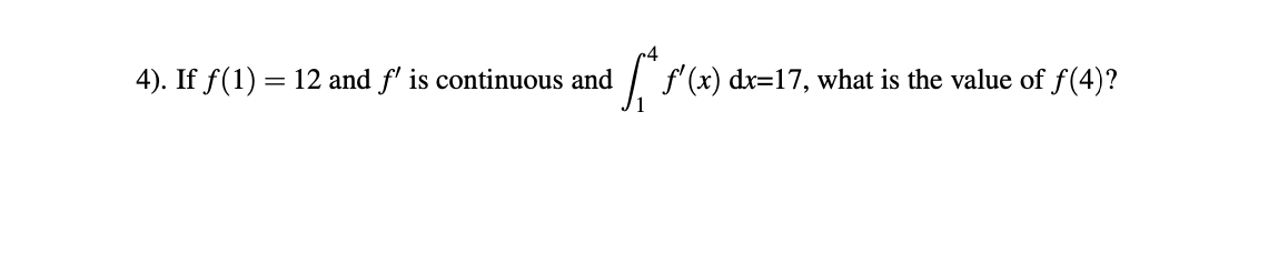 4). If f(1) = 12 and f' is continuous and
| f'(x) dx=17, what is the value of f(4)?
