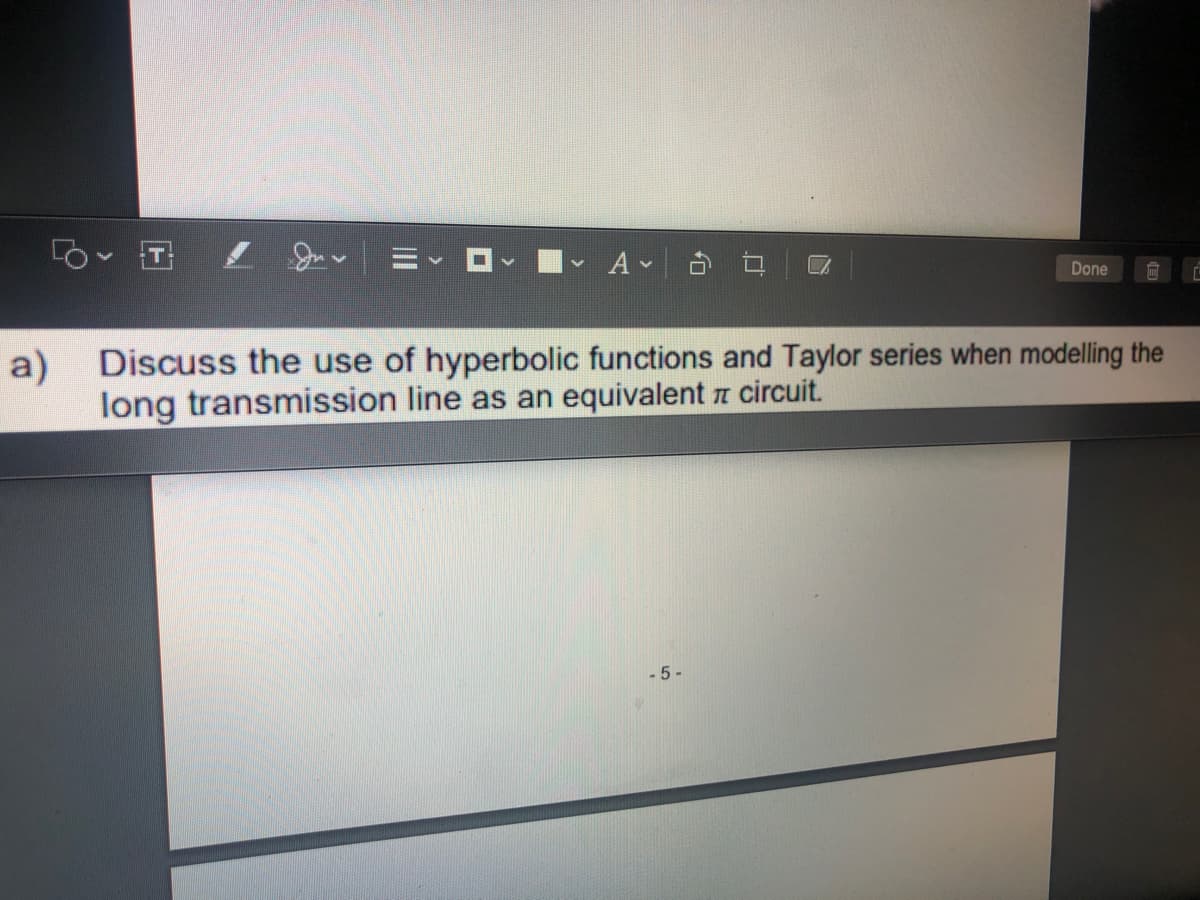 =、 ロ
Done
a)
Discuss the use of hyperbolic functions and Taylor series when modelling the
long transmission line as an equivalent z circuit.
- 5 -

