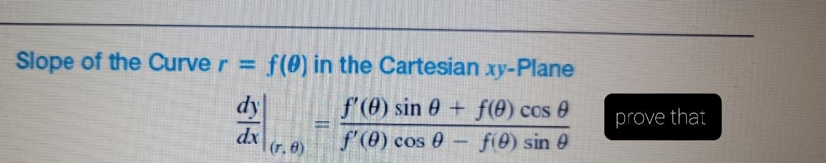 Slope of the Curve r =
f(0) in the Cartesian xy-Plane
dy
f'(0) sin 0 + f(0) ccs 0
S'(0) cos 0
prove that
dx
(r. 0)
f(0) sin e
