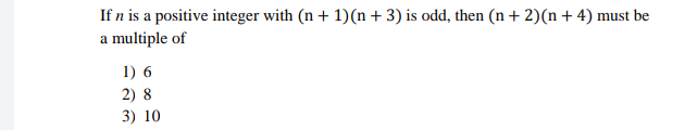 If n is a positive integer with (n + 1)(n+ 3) is odd, then (n+ 2)(n+ 4) must be
a multiple of
1) 6
2) 8
3) 10
