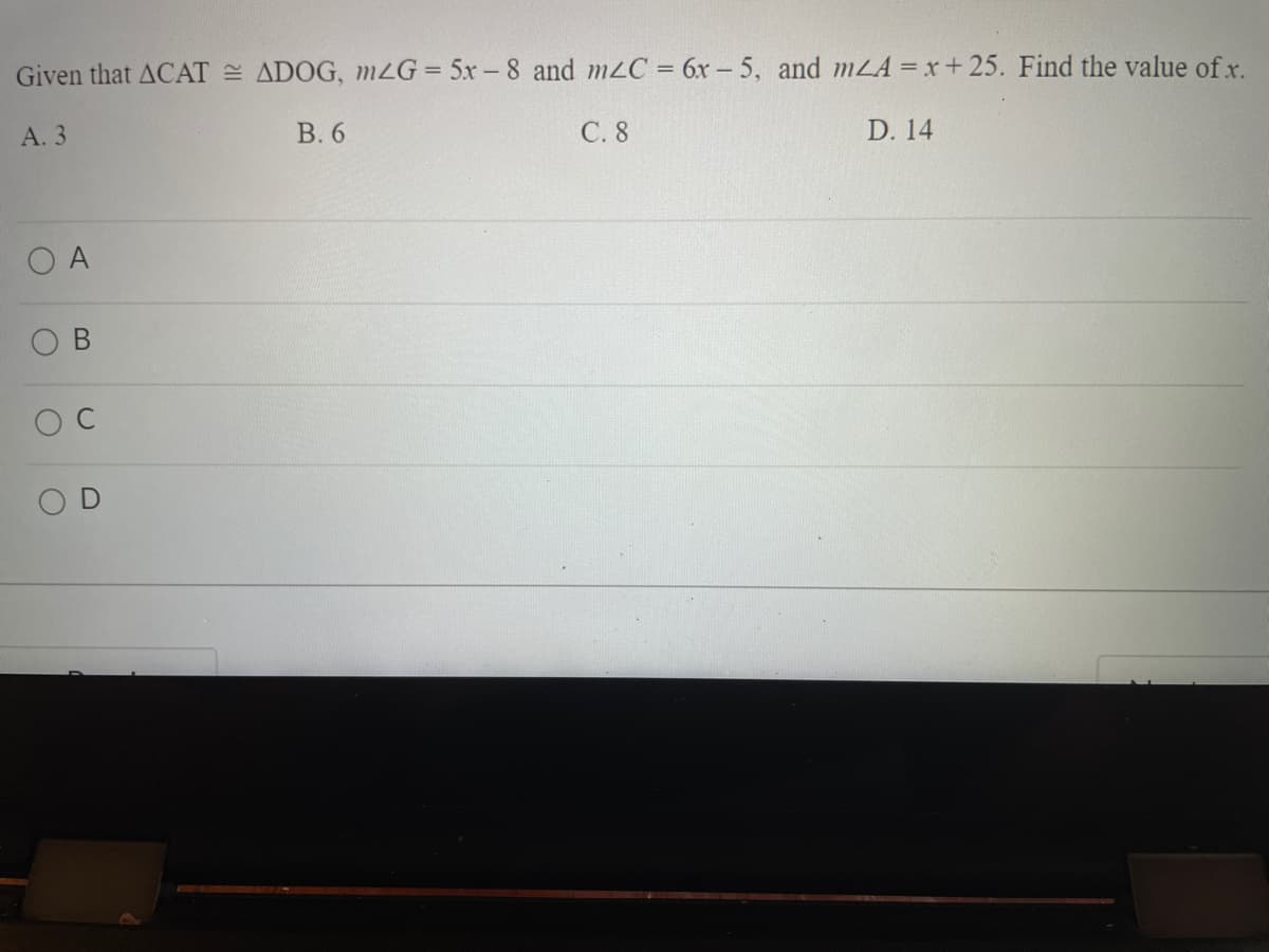 Given that ACAT = ADOG, mZG = 5x -8 and m2C = 6x - 5, and mLA =x+25. Find the value of x.
А. 3
В.6
С.8
D. 14
O A
