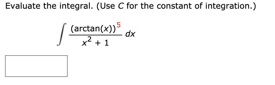 Evaluate the integral. (Use C for the constant of integration.)
(arctan(x))5
|
x2 + 1
dx
