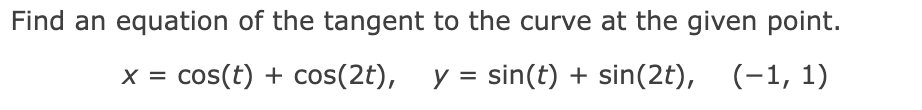 Find an equation of the tangent to the curve at the given point.
cos(t) + cos(2t), y = sin(t) + sin(2t), (-1, 1)
