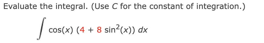 Evaluate the integral. (Use C for the constant of integration.)
cos(x) (4 + 8 sin?(x)) dx
