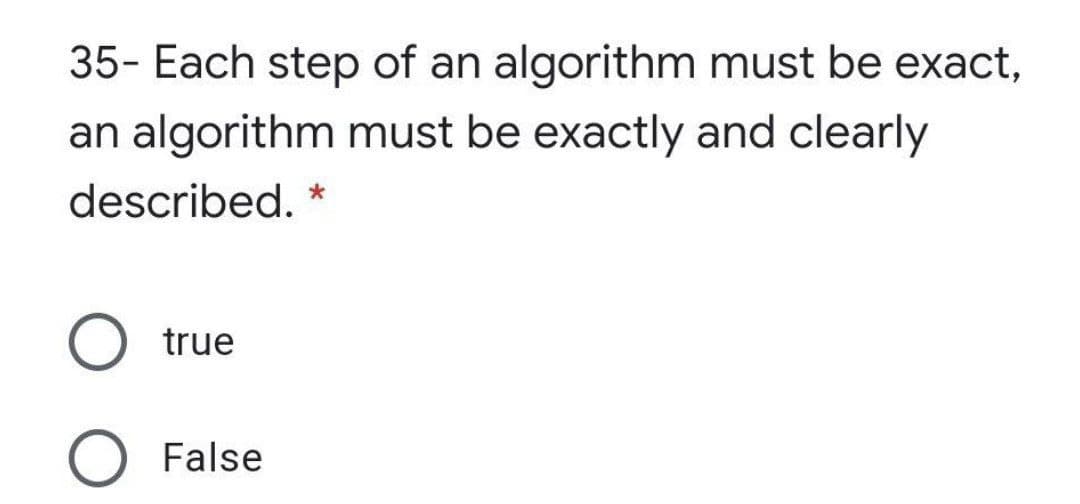 35- Each step of an algorithm must be exact,
an algorithm must be exactly and clearly
described. *
true
O False
