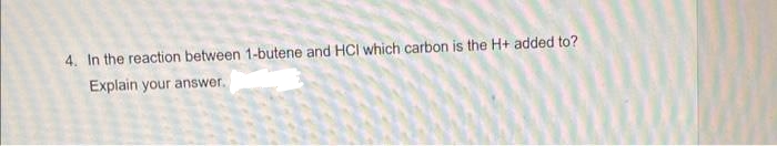4. In the reaction between 1-butene and HCI which carbon is the H+ added to?
Explain your answer.