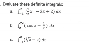 - Evaluate these definite integrals:
a. L Gx³ – 3x + 2) dx
b. S"( cosx - ) dx
c. L,(Vz – 2) dz
