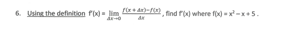 f(x + Ax)-f(x)
lim
6. Using the definition f'(x) =
Ax0
find f (x) where f(x) = x² – x + 5 .
4x
