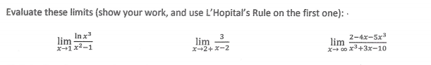 Evaluate these limits (show your work, and use L'Hopitaľ's Rule on the first one): ·
Inx
lim
x1x2-1
lim 3
x2+x-2
2-4x-5x3
lim
x- 00 x3+3x-10
